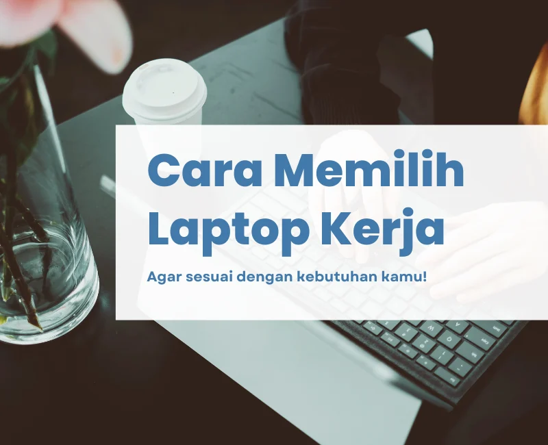 Cara Memilih Laptop untuk Kerja: Pertimbangan Penting Sebelum Membeli